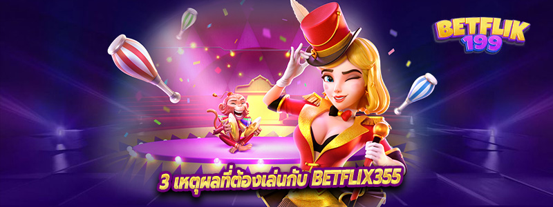 3 เหตุผลที่ต้องเล่นกับ Betflix355